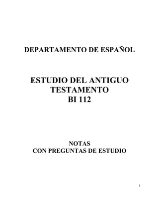 1
DEPARTAMENTO DE ESPAÑOL
ESTUDIO DEL ANTIGUO
TESTAMENTO
BI 112
NOTAS
CON PREGUNTAS DE ESTUDIO
 