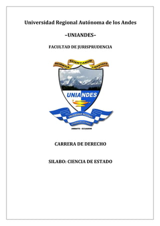 Universidad Regional Autónoma de los Andes
–UNIANDES–
FACULTAD DE JURISPRUDENCIA
CARRERA DE DERECHO
SILABO: CIENCIA DE ESTADO
 