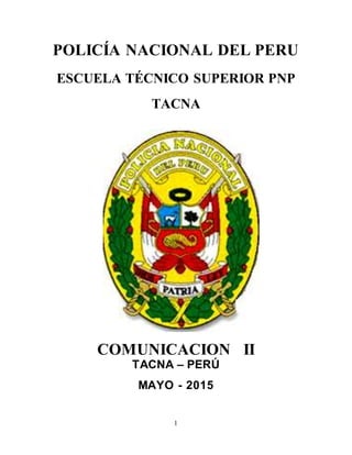 1
POLICÍA NACIONAL DEL PERU
ESCUELA TÉCNICO SUPERIOR PNP
TACNA
COMUNICACION II
TACNA – PERÚ
MAYO - 2015
 