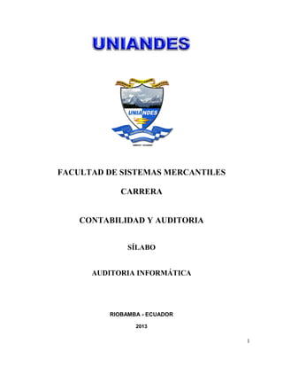 FACULTAD DE SISTEMAS MERCANTILES
CARRERA
CONTABILIDAD Y AUDITORIA
SÍLABO
AUDITORIA INFORMÁTICA
RIOBAMBA - ECUADOR
2013
1
 