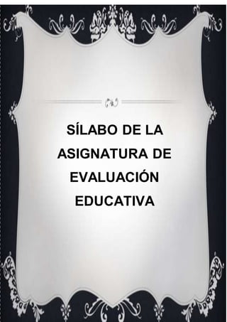 SÍLABO DE LA
ASIGNATURA DE
EVALUACIÓN
EDUCATIVA
 