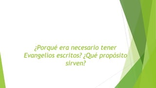 ¿Porqué era necesario tener
Evangelios escritos? ¿Qué propósito
sirven?

 