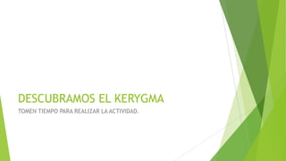 DESCUBRAMOS EL KERYGMA
TOMEN TIEMPO PARA REALIZAR LA ACTIVIDAD.

 