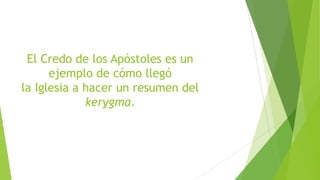 El Credo de los Apóstoles es un
ejemplo de cómo llegó
la Iglesia a hacer un resumen del
kerygma.

 