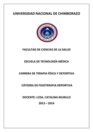 UNIVERSIDAD NACIONAL DE CHIMBORAZO
FACULTAD DE CIENCIAS DE LA SALUD
ESCUELA DE TECNOLOGÍA MÉDICA
CARRERA DE TERAPIA FÍSICA Y DEPORTIVA
CÁTEDRA DE FISIOTERAPIA DEPORTIVA
DOCENTE: LCDA. CATALINA MURILLO
2013 – 2014
 