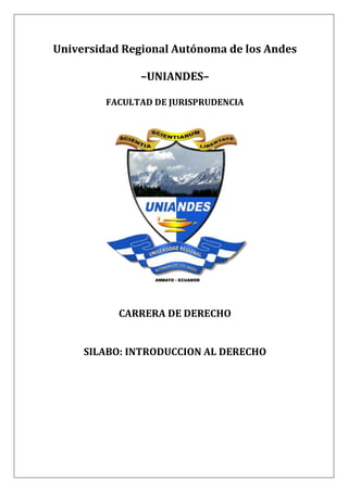 Universidad Regional Autónoma de los Andes
–UNIANDES–
FACULTAD DE JURISPRUDENCIA
CARRERA DE DERECHO
SILABO: INTRODUCCION AL DERECHO
 