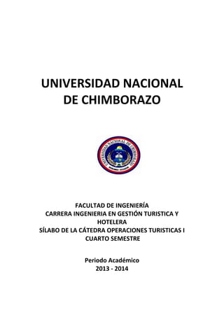 UNIVERSIDAD NACIONAL
DE CHIMBORAZO
FACULTAD DE INGENIERÍA
CARRERA INGENIERIA EN GESTIÓN TURISTICA Y
HOTELERA
SÍLABO DE LA CÁTEDRA OPERACIONES TURISTICAS I
CUARTO SEMESTRE
Periodo Académico
2013 - 2014
 