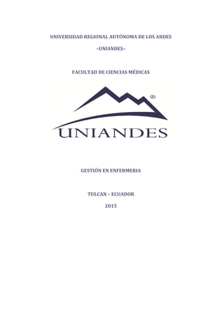 UNIVERSIDAD REGIONAL AUTÓNOMA DE LOS ANDES
–UNIANDES–
FACULTAD DE CIENCIAS MÉDICAS
GESTIÓN EN ENFERMERIA
TULCAN – ECUADOR
2015
 
