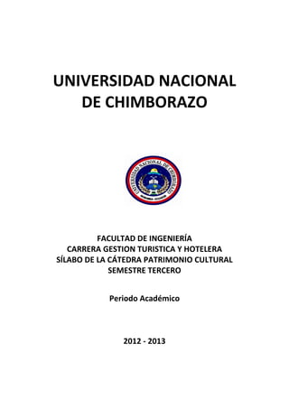 UNIVERSIDAD NACIONAL
DE CHIMBORAZO
FACULTAD DE INGENIERÍA
CARRERA GESTION TURISTICA Y HOTELERA
SÍLABO DE LA CÁTEDRA PATRIMONIO CULTURAL
SEMESTRE TERCERO
Periodo Académico
2012 - 2013
 