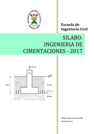 Escuela de
Ingeniería Civil
JOHNNY JESUS ESTELA UMPIRE
INGENIERO CIVIL
SILABO:
INGENIERIA DE
CIMENTACIONES - 2017
 