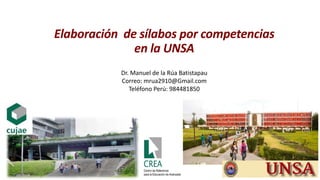 Elaboración de sílabos por competencias
en la UNSA
Dr. Manuel de la Rúa Batistapau
Correo: mrua2910@Gmail.com
Teléfono Perú: 984481850
 