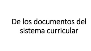 De los documentos del
sistema curricular
 