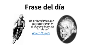 "No pretendamos que
las cosas cambien
si siempre hacemos
lo mismo”
Albert Einstein
 