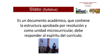 Sílabo (Syllabus)
Es un documento académico, que contiene
la estructura aprobada por resolución y
como unidad microcurricular, debe
responder al espíritu del currículo.
 