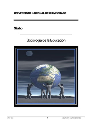 UFAP 2012 1 FACILITADOR: WALTER BERRONES
UNIVERSIDAD NACIONAL DE CHIMBORAZO
Silabo
Sociología de la Educación
 