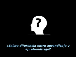 ¿Existe diferencia entre aprendizaje y
            aprehendizaje?
 