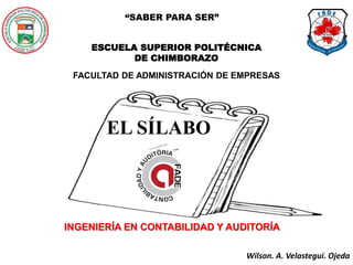 “SABER PARA SER”


    ESCUELA SUPERIOR POLITÉCNICA
           DE CHIMBORAZO
 FACULTAD DE ADMINISTRACIÓN DE EMPRESAS




       EL SÍLABO



INGENIERÍA EN CONTABILIDAD Y AUDITORÍA

                                Wilson. A. Velastegui. Ojeda
 