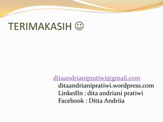 TERIMAKASIH 

ditaandrianipratiwi@gmail.com
ditaandrianipratiwi.wordpress.com
LinkedIn : dita andriani pratiwi
Facebook : Ditta Andriia

 