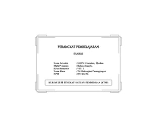 KURIKULUM TINGKAT SATUAN PENDIDIKAN (KTSP)
PERANGKAT PEMBELAJARAN
SILABUS
Nama Sekolah : SMPN 1 Saradan, Madiun
Mata Pelajaran : Bahasa Inggris.
Kelas/Semester : VII / 1
Nama Guru : Tri Haksagian Pasunggingan
NPM : 09 3 212 96
 