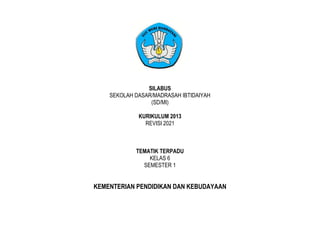 SILABUS
SEKOLAH DASAR/MADRASAH IBTIDAIYAH
(SD/MI)
KURIKULUM 2013
REVISI 2021
TEMATIK TERPADU
KELAS 6
SEMESTER 1
KEMENTERIAN PENDIDIKAN DAN KEBUDAYAAN
 