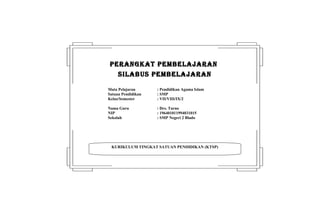 KURIKULUM TINGKAT SATUAN PENDIDIKAN (KTSP)
PERANGKAT PEMBELAJARANPERANGKAT PEMBELAJARAN
SILABUS PEMBELAJARANSILABUS PEMBELAJARAN
Mata Pelajaran : Pendidikan Agama Islam
Satuan Pendidikan : SMP
Kelas/Semester : VII/VIII/IX/2
Nama Guru : Drs. Tarno
NIP : 196401011994031015
Sekolah : SMP Negeri 2 Blado
 