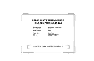 KURIKULUM TINGKAT SATUAN PENDIDIKAN (KTSP)
PERANGKAT PEMBELAJARANPERANGKAT PEMBELAJARAN
SILABUS PEMBELAJARANSILABUS PEMBELAJARAN
Mata Pelajaran : Pendidikan Agama Islam
Satuan Pendidikan : SMP
Kelas/Semester : IX/2
Nama Guru : Drs. Tarno
NIP : 196401011994031015
Sekolah : SMP Negeri 2 Blado
 