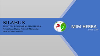 Since 2009
SILABUS
STRATEGI PEMASARAN MIM HERBA
Perusahaan Digital Network Marketing
yang berbasis syariah
 
