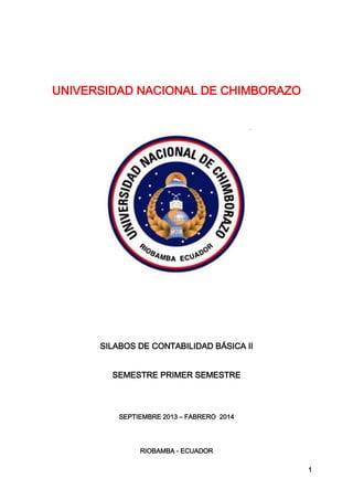 1
UNIVERSIDAD NACIONAL DE CHIMBORAZO
SILABOS DE CONTABILIDAD BÁSICA II
SEMESTRE PRIMER SEMESTRE
SEPTIEMBRE 2013 – FABRERO 2014
RIOBAMBA - ECUADOR
 