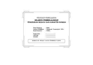 KURIKULUM TINGKAT SATUAN PENDIDIKAN (KTSP)
PPEERRAANNGGKKAATT PPEEMMBBEELLAAJJAARRAANN
SSIILLAABBUUSS PPEEMMBBEELLAAJJAARRAANN
PENDIDIKAN BUDAYA DAN KARAKTER BANGSA
Mata Pelajaran : Fikih
Satuan Pendidikan : Madrasah Tsanawiyah / MTs
Kelas/Semester : VIII/2
Nama Guru : ...........................
NIP/NIK : ...........................
Sekolah : ...........................
 