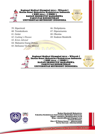 59. Hipertiroid
60. Tirotoksikosis
61. Goiter
62. Cushing’s Disease
63. Krisis Adrenal
64. Malnutrisi Energi Protein
65. Defisiensi Vit dan Mineral
66. Dislipidemia
67. Hiperurisemia
68. Obesitas
69. Sindrom Metabolik
 