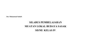 Drs. Muhammad Suhaili
SILABUS PEMBELAJARAN
MUATAN LOKAL BUDAYA SASAK
SD/MI KELAS IV
 