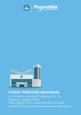 Jl. Jenderal Sudirman, Gedung C Lt. 19,
Senayan, Jakarta 10270
Telp. (021) 5731177, Faksimile: (021) 5721243
Laman: https://pusatprestasinasional.kemdikbud.go.id
PUSAT PRESTASI NASIONAL
 