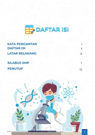I
1
15
II
SILABUS SMP
DAFTAR ISI
III
LATAR BELAKANG
KATA PENGANTAR
PENUTUP
Silabus Olimpiade Sains Nasional Sekolah Menengah Pertama Tahun 2022 II
 
