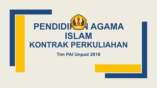 PENDIDIKAN AGAMA
ISLAM
KONTRAK PERKULIAHAN
Tim PAI Unpad 2018
 