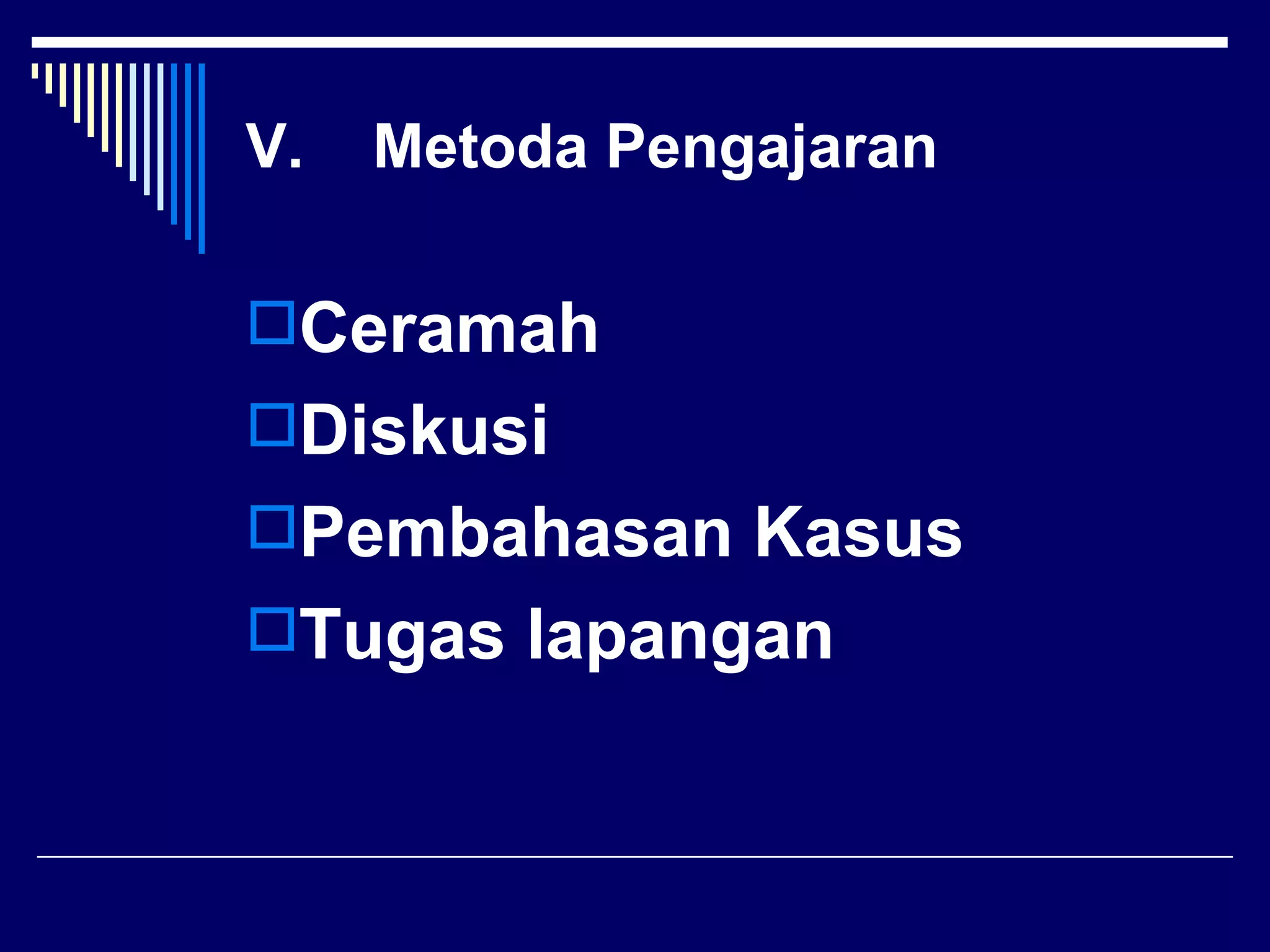 V.   Metoda Pengajaran

Ceramah
Diskusi
Pembahasan Kasus
Tugas lapangan
 
