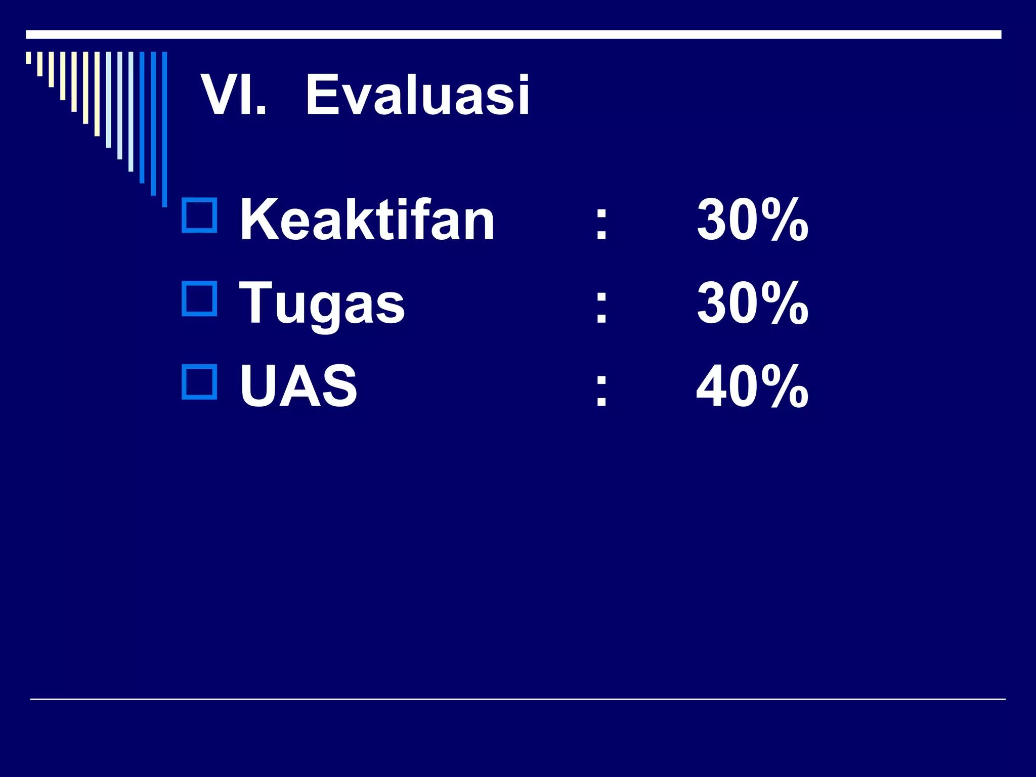 VI. Evaluasi

 Keaktifan    :   30%
 Tugas        :   30%
 UAS          :   40%
 