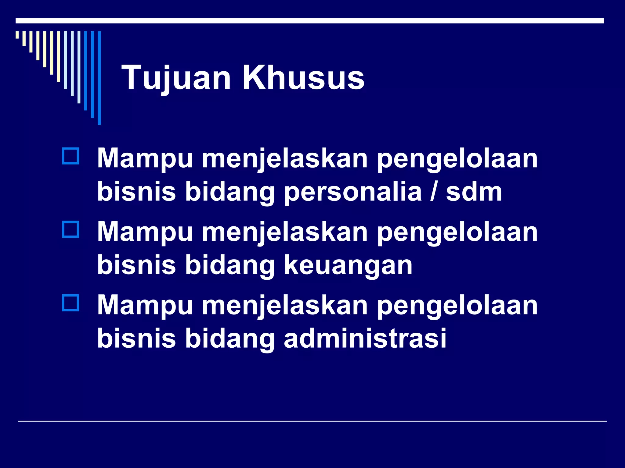 Tujuan Khusus

 Mampu menjelaskan pengelolaan
  bisnis bidang personalia / sdm
 Mampu menjelaskan pengelolaan
  bisnis bidang keuangan
 Mampu menjelaskan pengelolaan
  bisnis bidang administrasi
 