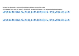 File Silabus yang kami bagikan di sini hanya contoh karena untuk upload file disini jumlahnya terbatas
Untuk file lengkap silabus Kelas 1 sd 6 Semester 1 dan dan 2 Tema 1 sd 8 dapat mengunduhnya di blog kami dengan mengklik link di bawah ini :
Download Silabus K13 Kelas 1 sd 6 Semester 1 Revisi 2021 Klik Disini
Download Silabus K13 Kelas 1 sd 6 Semester 2 Revisi 2021 Klik Disini
 