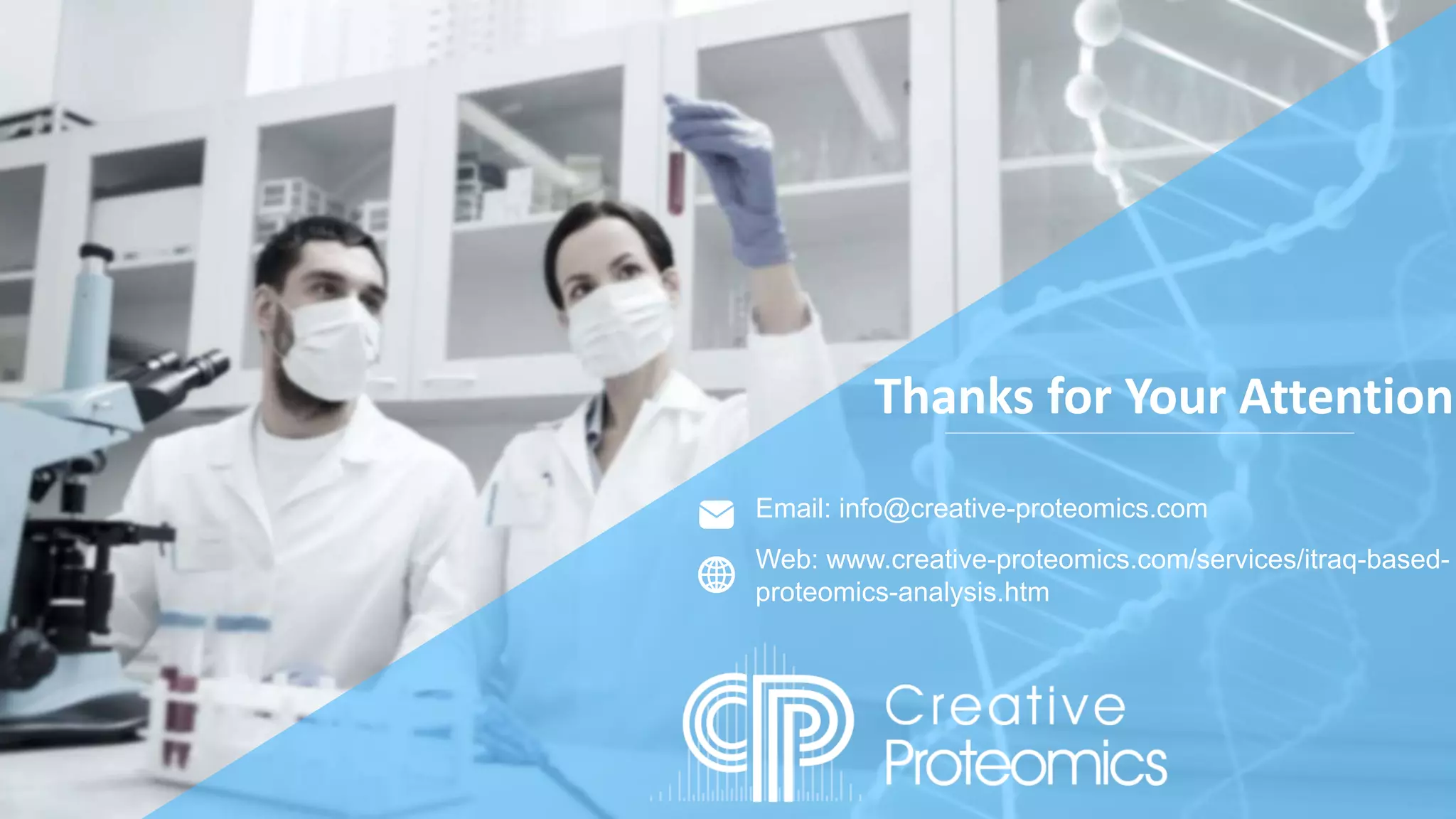 Thanks for Your Attention
Email: info@creative-proteomics.com
Web: www.creative-proteomics.com/services/itraq-based-
proteomics-analysis.htm
 