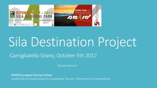 Sila Destination Project
Camigliatello Silano, October 5th 2017
PM4SD European Summer School
Leadership and Governance for Sustainable Tourism: Overtourism at Destinations
Daniele Donnici
 