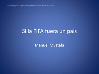 Si la FIFA fuera un país
Manuel Mustafa
Fuente: http://www.sopitas.com/site/346517-asi-seria-la-fifa-si-fuera-un-pais/
 