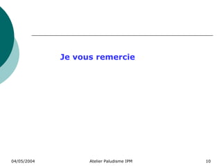 Je vous remercie




04/05/2004         Atelier Paludisme IPM   10
 