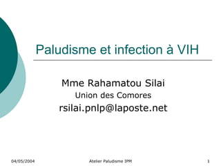 Paludisme et infection à VIH

                 Mme Rahamatou Silai
                    Union des Comores
                 rsilai.pnlp@laposte.net




04/05/2004             Atelier Paludisme IPM   1
 
