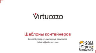 Шаблоны контейнеров
Денис Силаков, ст. системный архитектор
dsilakov@virtuozzo.com
 