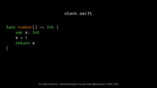 stack.swift
func number() -> Int {
var x: Int
x = 1
return x
}
SIL Optimizations - AllocBoxToStack, Yusuke Kita (@kitasuke), iOSDC 2018
 