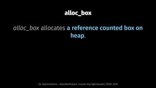 alloc_box
alloc_box allocates a reference counted box on
heap.
SIL Optimizations - AllocBoxToStack, Yusuke Kita (@kitasuke), iOSDC 2018
 