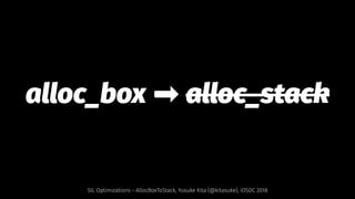 alloc_box ➡ alloc_stack
SIL Optimizations - AllocBoxToStack, Yusuke Kita (@kitasuke), iOSDC 2018
 