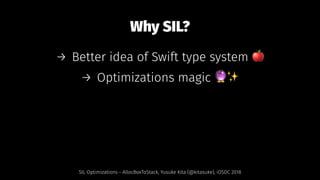 Why SIL?
→ Better idea of Swift type system !
→ Optimizations magic "✨
SIL Optimizations - AllocBoxToStack, Yusuke Kita (@kitasuke), iOSDC 2018
 