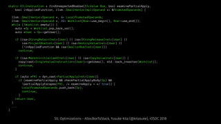 static SILInstruction * findUnexpectedBoxUse(SILValue Box, bool examinePartialApply,
bool inAppliedFunction, llvm::SmallVectorImpl<Operand *> &PromotedOperands) {
llvm::SmallVector<Operand *, 4> LocalPromotedOperands;
llvm::SmallVector<Operand *, 32> Worklist(Box->use_begin(), Box->use_end());
while (!Worklist.empty()) {
auto *Op = Worklist.pop_back_val();
auto *User = Op->getUser();
if (isa<StrongRetainInst>(User) || isa<StrongReleaseInst>(User) ||
isa<ProjectBoxInst>(User) || isa<DestroyValueInst>(User) ||
(!inAppliedFunction && isa<DeallocBoxInst>(User)))
continue;
if (isa<MarkUninitializedInst>(User) || isa<CopyValueInst>(User)) {
copy(cast<SingleValueInstruction>(User)->getUses(), std::back_inserter(Worklist));
continue;
}
if (auto *PAI = dyn_cast<PartialApplyInst>(User))
if (examinePartialApply && checkPartialApplyBody(Op) &&
!partialApplyEscapes(PAI, /* examineApply = */ true)) {
LocalPromotedOperands.push_back(Op);
continue;
}
return User;
}
...
}
SIL Optimizations - AllocBoxToStack, Yusuke Kita (@kitasuke), iOSDC 2018
 