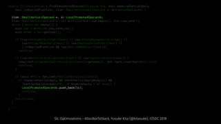 static SILInstruction * findUnexpectedBoxUse(SILValue Box, bool examinePartialApply,
bool inAppliedFunction, llvm::SmallVectorImpl<Operand *> &PromotedOperands) {
llvm::SmallVector<Operand *, 4> LocalPromotedOperands;
llvm::SmallVector<Operand *, 32> Worklist(Box->use_begin(), Box->use_end());
while (!Worklist.empty()) {
auto *Op = Worklist.pop_back_val();
auto *User = Op->getUser();
if (isa<StrongRetainInst>(User) || isa<StrongReleaseInst>(User) ||
isa<ProjectBoxInst>(User) || isa<DestroyValueInst>(User) ||
(!inAppliedFunction && isa<DeallocBoxInst>(User)))
continue;
if (isa<MarkUninitializedInst>(User) || isa<CopyValueInst>(User)) {
copy(cast<SingleValueInstruction>(User)->getUses(), std::back_inserter(Worklist));
continue;
}
if (auto *PAI = dyn_cast<PartialApplyInst>(User))
if (examinePartialApply && checkPartialApplyBody(Op) &&
!partialApplyEscapes(PAI, /* examineApply = */ true)) {
LocalPromotedOperands.push_back(Op);
continue;
}
return User;
}
...
}
SIL Optimizations - AllocBoxToStack, Yusuke Kita (@kitasuke), iOSDC 2018
 